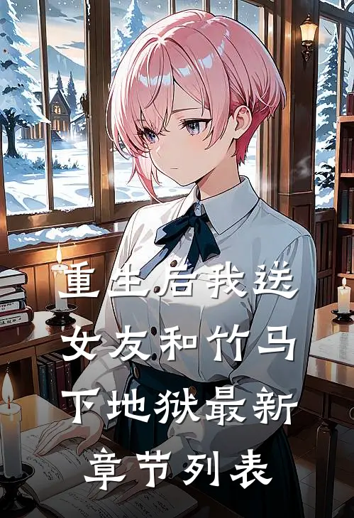 重生后我送女友和竹马下地狱最新章节列表