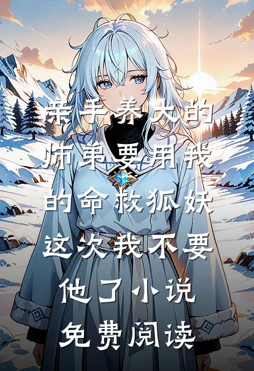 亲手养大的师弟要用我的命救狐妖，这次我不要他了小说免费阅读