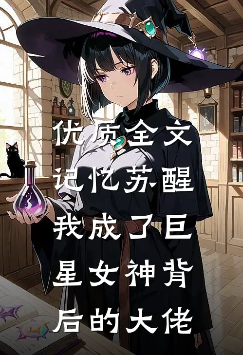 优质全文记忆苏醒，我成了巨星女神背后的大佬