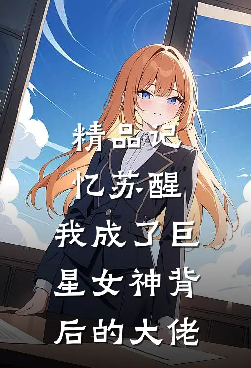 精品记忆苏醒，我成了巨星女神背后的大佬