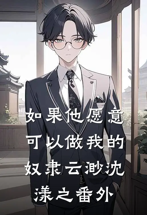 如果他愿意，可以做我的奴隶云渺沈漾之 番外