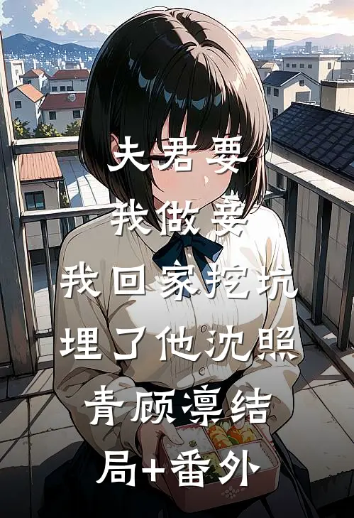 夫君要我做妾，我回家挖坑埋了他沈照青顾凛结局+番外