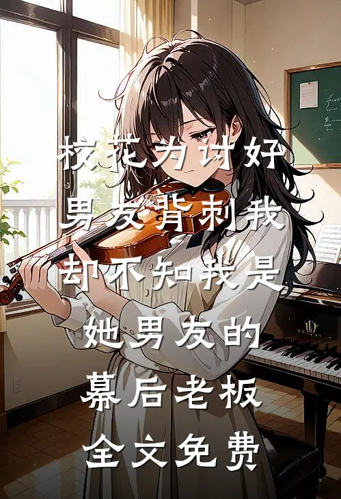 校花为讨好男友背刺我，却不知我是她男友的幕后老板全文免费