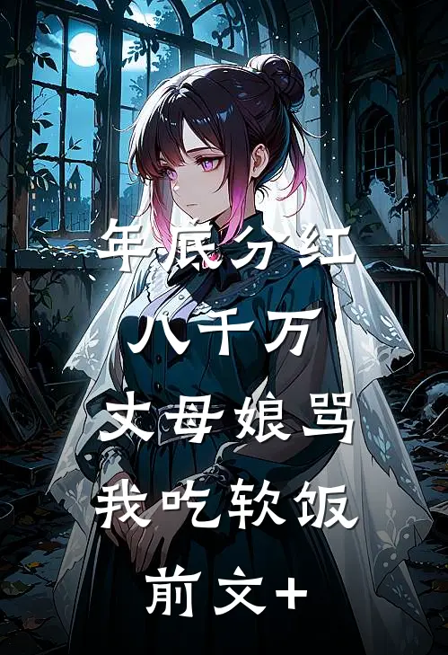 年底分红八千万，丈母娘骂我吃软饭前文+