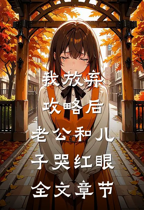 我放弃攻略后，老公和儿子哭红眼全文章节