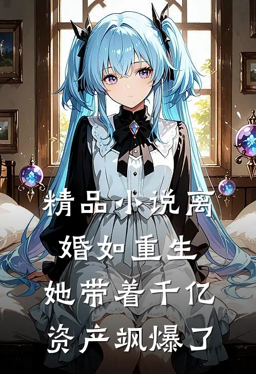 精品小说离婚如重生，她带着千亿资产飒爆了