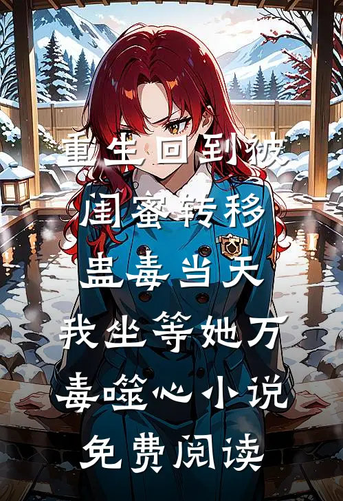 重生回到被闺蜜转移蛊毒当天，我坐等她万毒噬心小说免费阅读