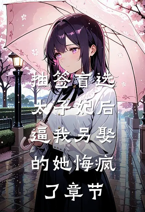 抽签盲选太子妃后，逼我另娶的她悔疯了章节