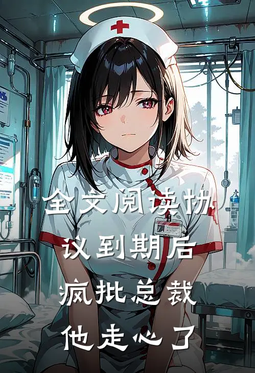 全文阅读协议到期后，疯批总裁他走心了