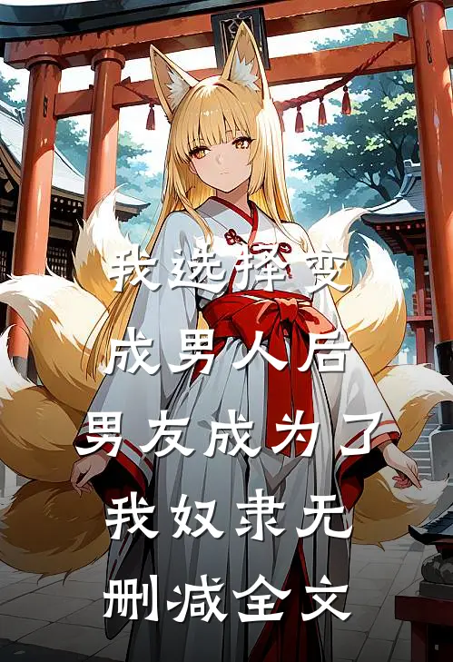 我选择变成男人后，男友成为了我奴隶无删减全文