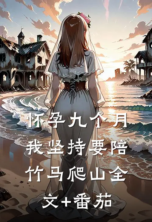 怀孕九个月，我坚持要陪竹马爬山全文+番茄