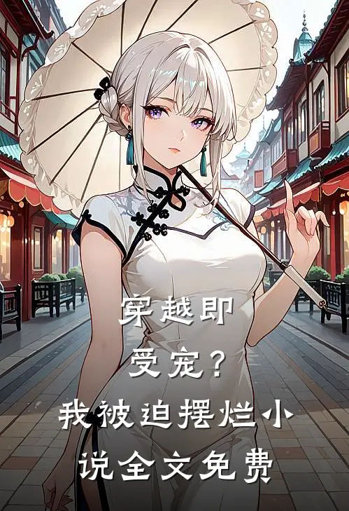 穿越即受宠？我被迫摆烂小说全文免费