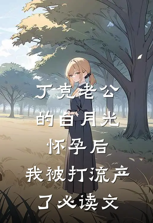 丁克老公的白月光怀孕后，我被打流产了必读文