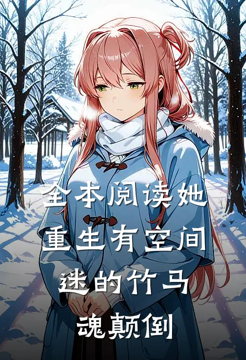 全本阅读她重生有空间，迷的竹马魂颠倒