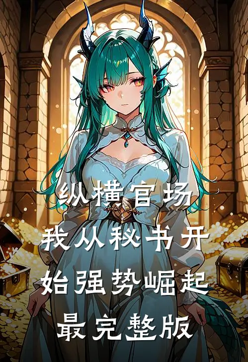 纵横官场：我从秘书开始强势崛起最完整版