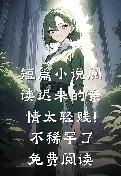 短篇小说阅读迟来的亲情太轻贱!不稀罕了免费阅读