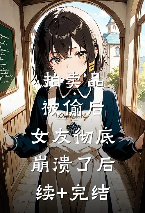 拍卖品被偷后，女友彻底崩溃了后续+完结
