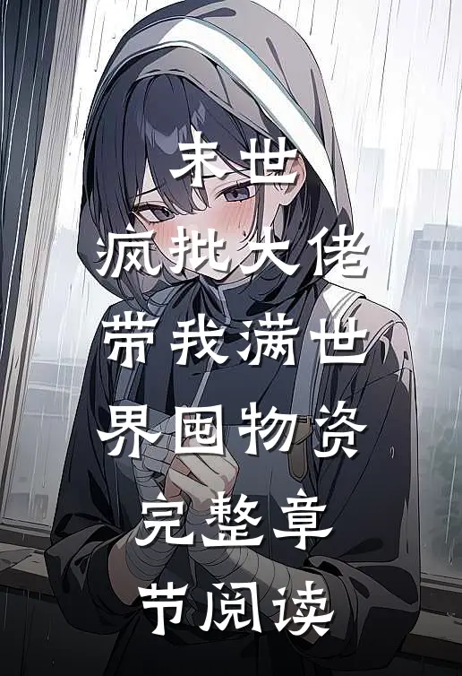 末世,疯批大佬带我满世界囤物资完整章节阅读