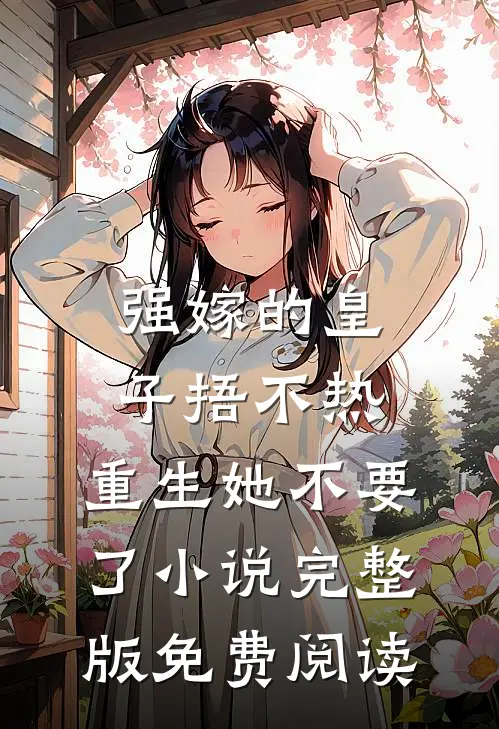 强嫁的皇子捂不热，重生她不要了小说完整版免费阅读