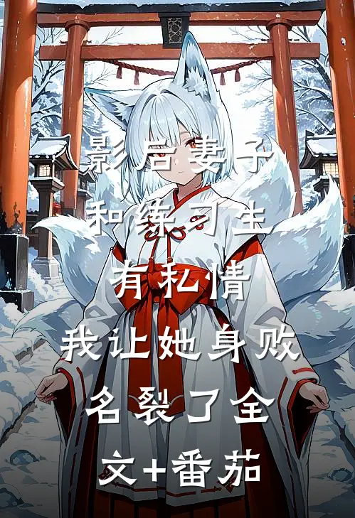 影后妻子和练习生有私情，我让她身败名裂了全文+番茄