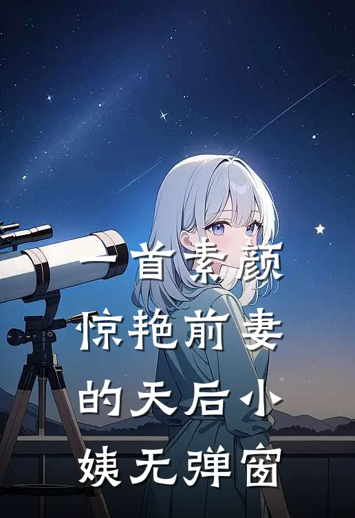 一首素颜，惊艳前妻的天后小姨无弹窗