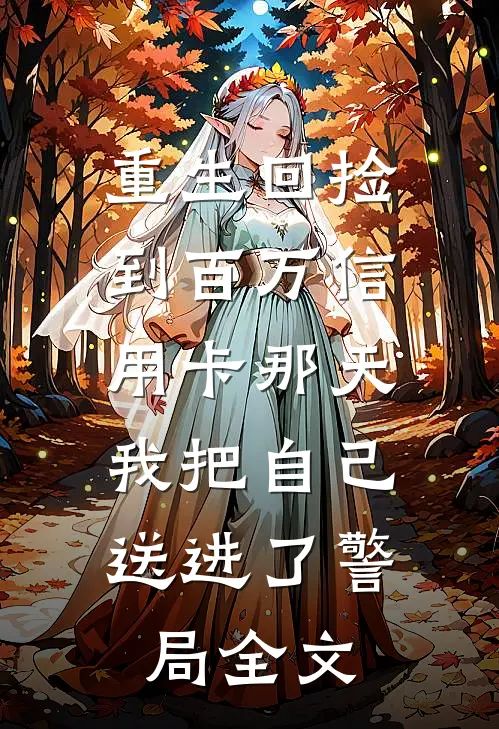 重生回捡到百万信用卡那天，我把自己送进了警局全文