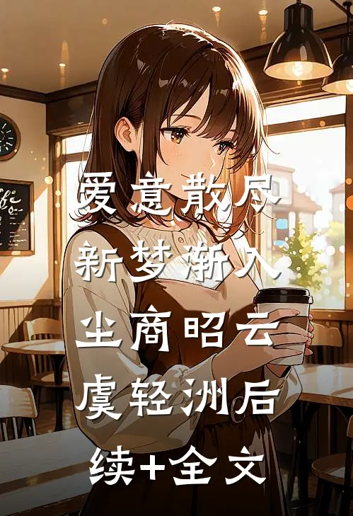 爱意散尽，新梦渐入尘商昭云虞轻洲后续+全文