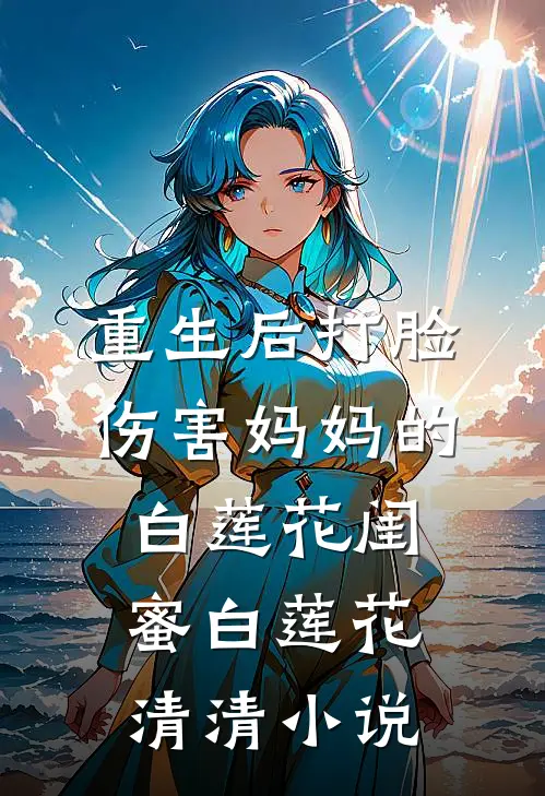 重生后打脸伤害妈妈的白莲花闺蜜白莲花清清小说