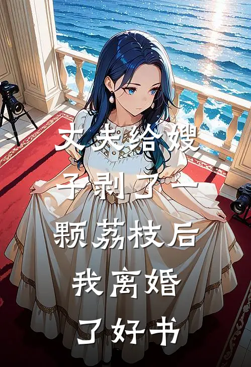丈夫给嫂子剥了一颗荔枝后，我离婚了好书