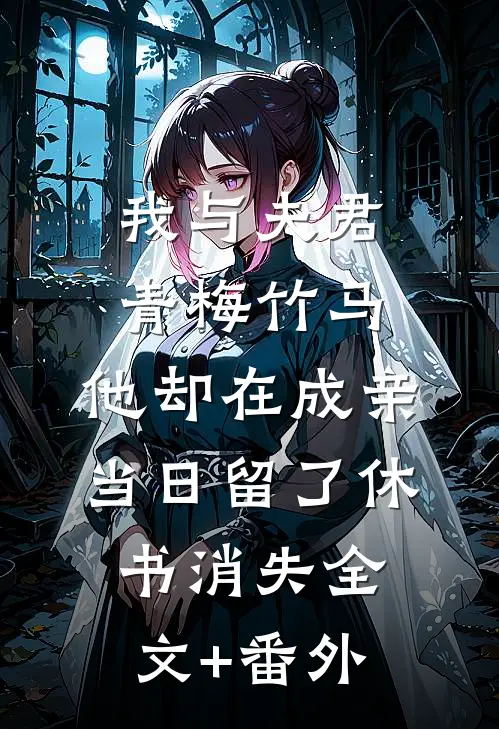 我与夫君青梅竹马，他却在成亲当日留了休书消失全文+番外