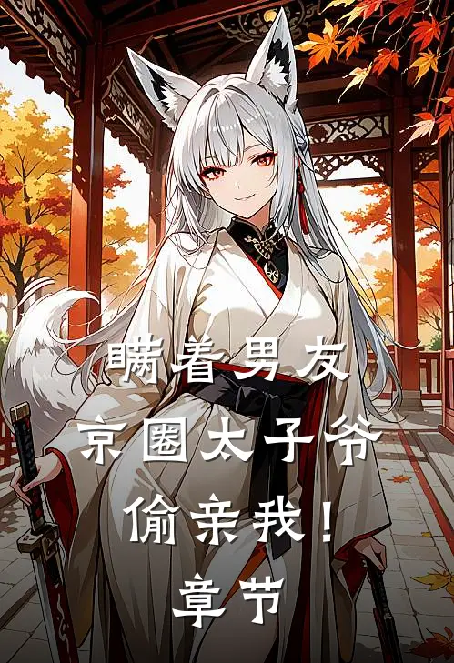 瞒着男友，京圈太子爷偷亲我！章节