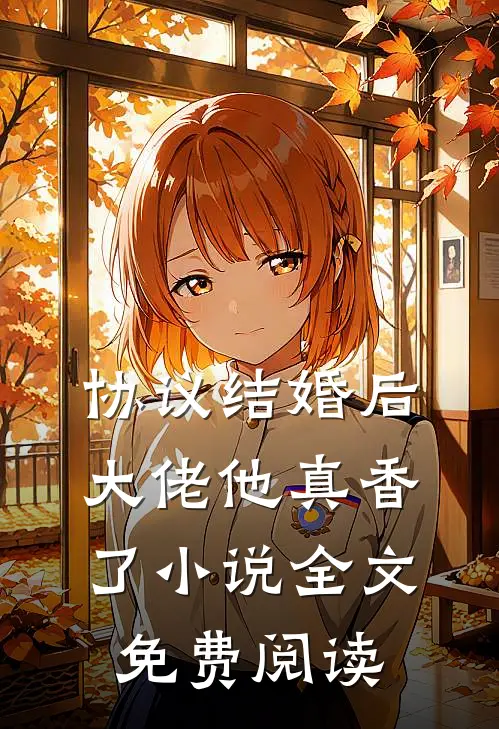 协议结婚后，大佬他真香了小说全文免费阅读