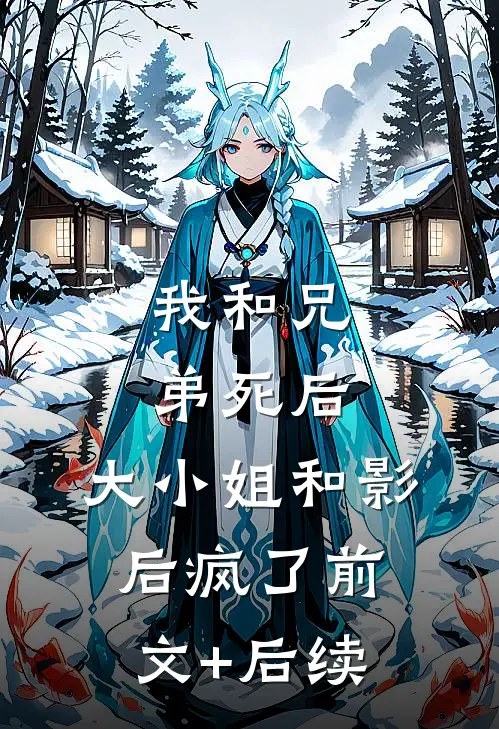 我和兄弟死后，大小姐和影后疯了前文+后续