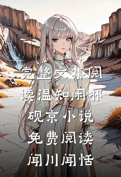 完整文集阅读温知闲祁砚京小说免费阅读闻川闻恬