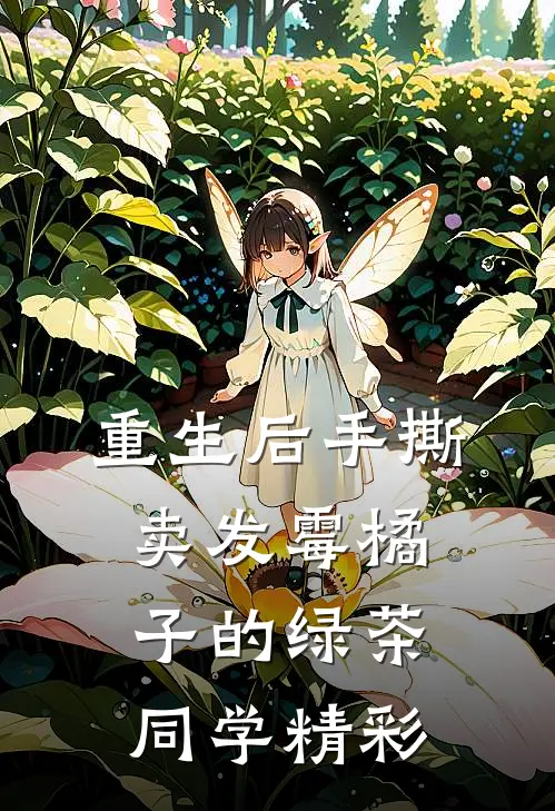 重生后手撕卖发霉橘子的绿茶同学精彩
