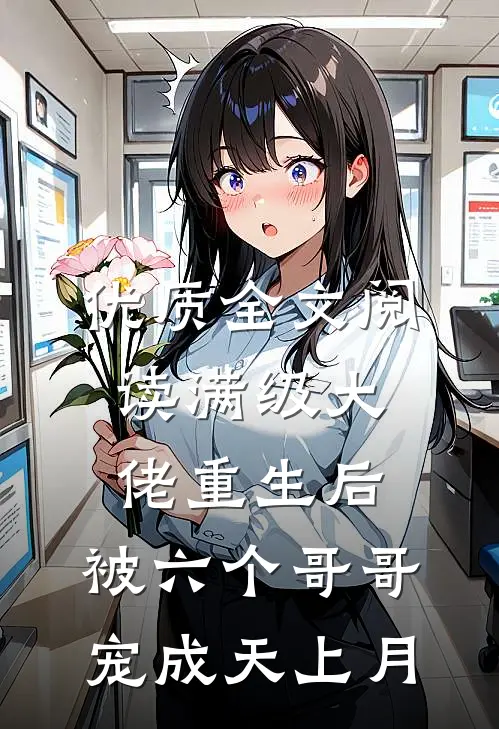 优质全文阅读满级大佬重生后，被六个哥哥宠成天上月
