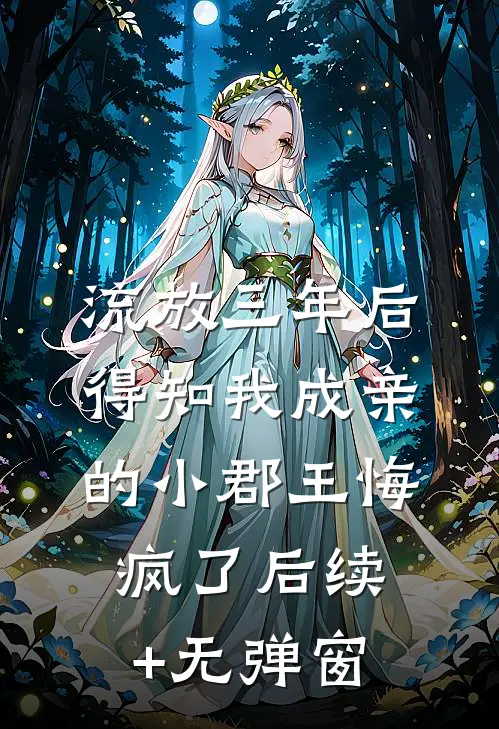 流放三年后，得知我成亲的小郡王悔疯了后续+无弹窗