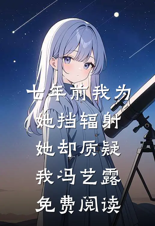 七年前我为她挡辐射，她却质疑我冯艺露免费阅读