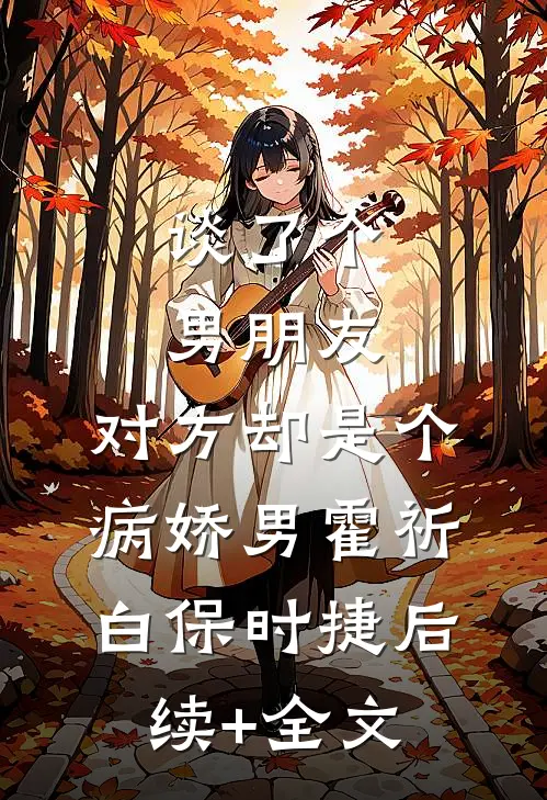 谈了个男朋友，对方却是个病娇男霍祈白保时捷后续+全文