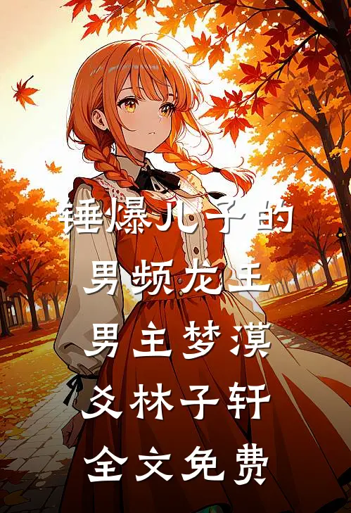 锤爆儿子的男频龙王男主梦漠爻林子轩全文免费