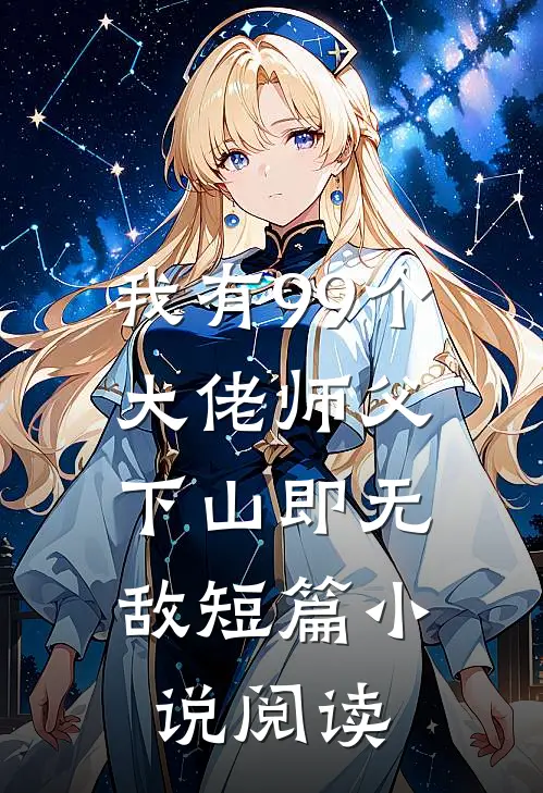 我有99个大佬师父，下山即无敌短篇小说阅读