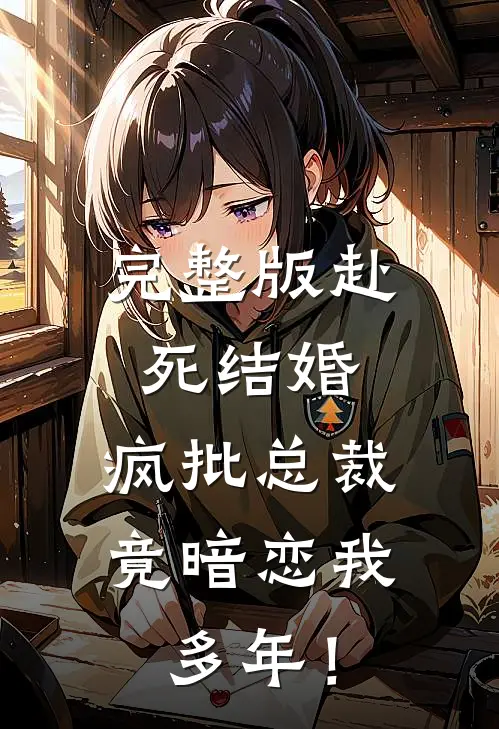 完整版赴死结婚，疯批总裁竟暗恋我多年！