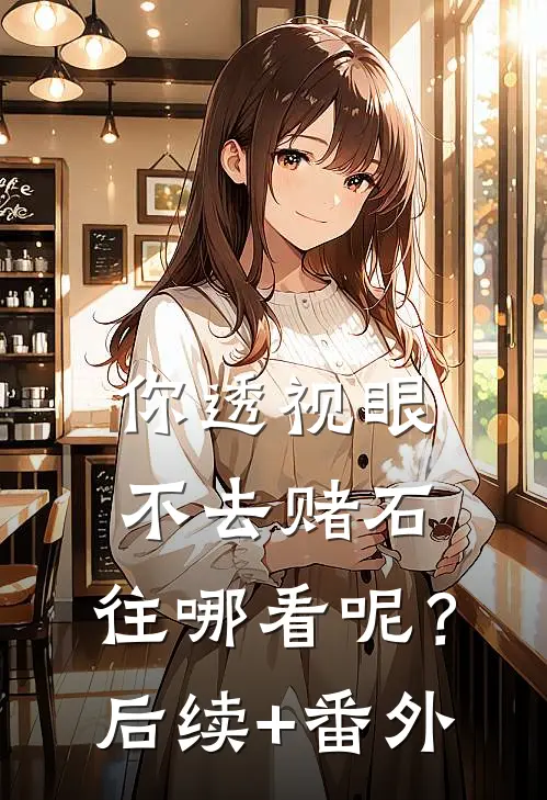 你透视眼不去赌石，往哪看呢？后续+番外