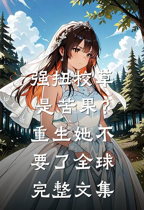 强扭校草是苦果？重生她不要了全球完整文集