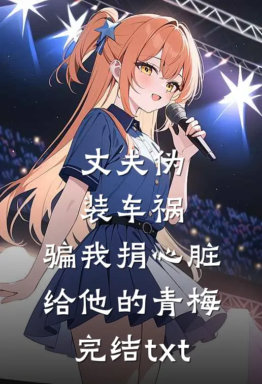 丈夫伪装车祸，骗我捐心脏给他的青梅完结txt