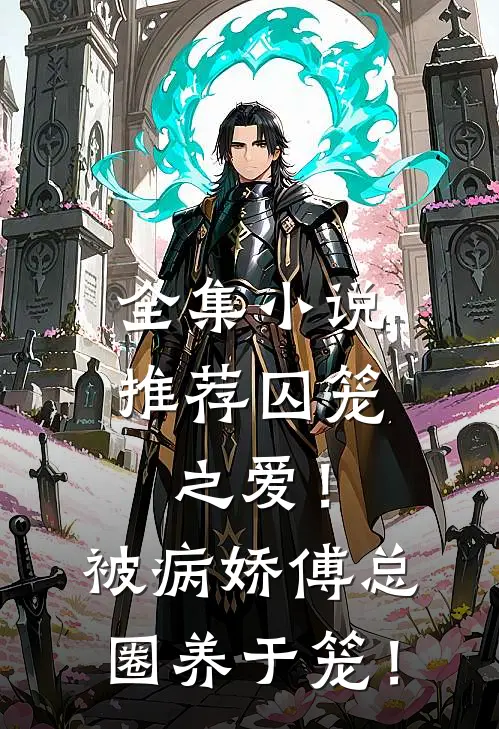 全集小说推荐囚笼之爱！被病娇傅总圈养于笼！