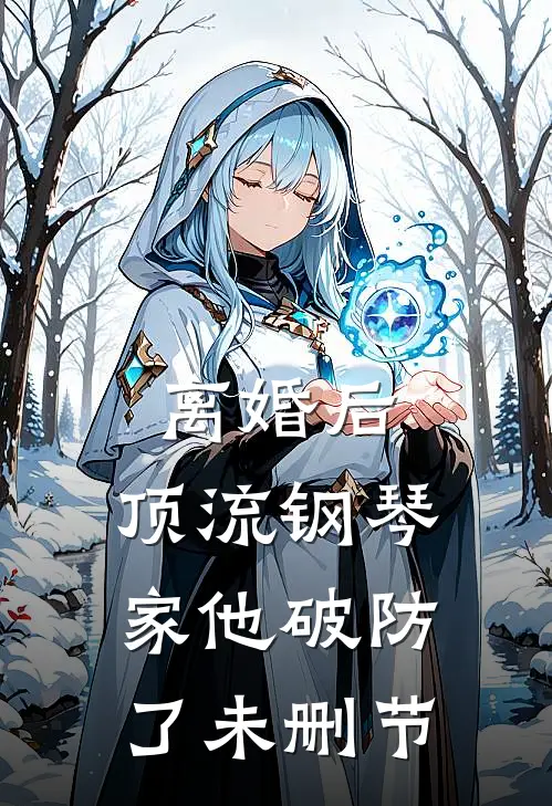离婚后，顶流钢琴家他破防了未删节
