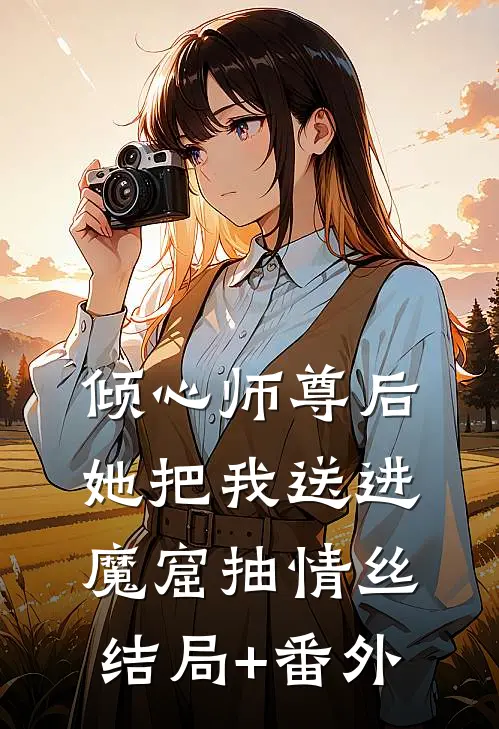 倾心师尊后，她把我送进魔窟抽情丝结局+番外