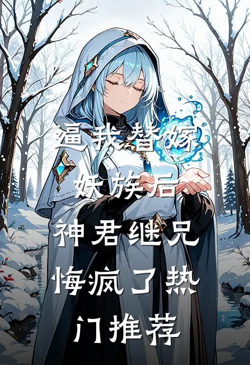 逼我替嫁妖族后，神君继兄悔疯了热门推荐