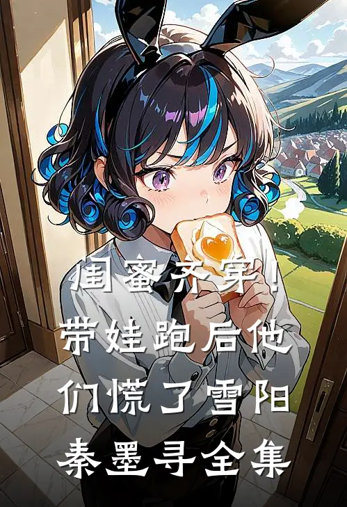闺蜜齐穿！带娃跑后他们慌了雪阳秦墨寻全集